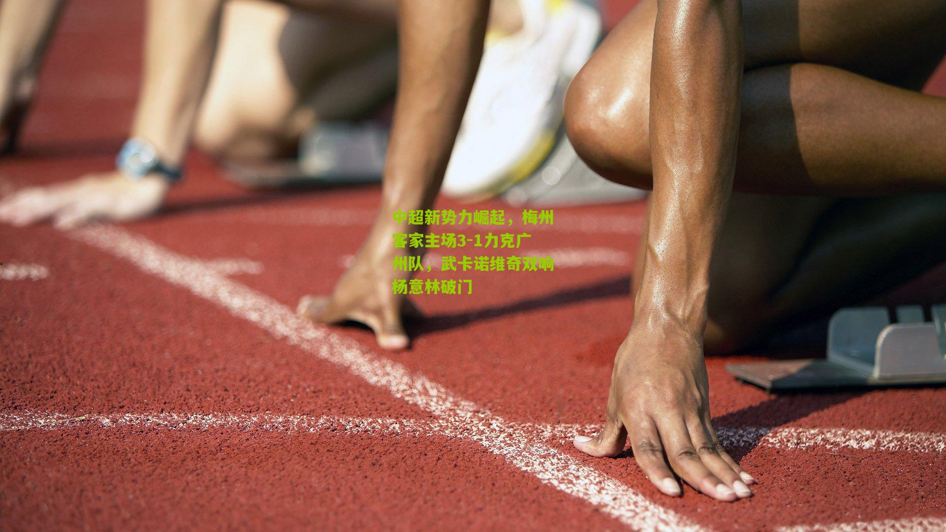 中超新势力崛起，梅州客家主场3-1力克广州队，武卡诺维奇双响杨意林破门