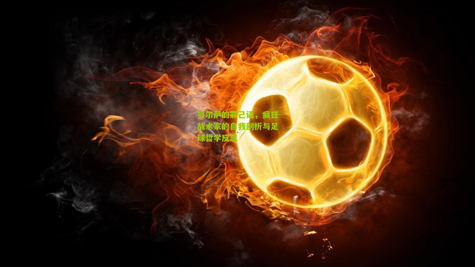 贝尔萨的罪己诏，疯狂战术家的自我剖析与足球哲学反思